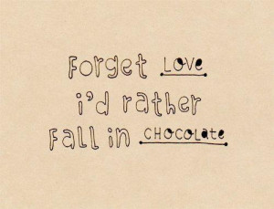 Forget love, i'd rather fall in chocolate