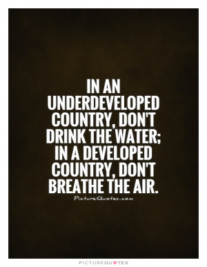... country, don't drink the water; in a developed country