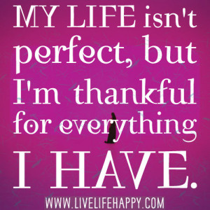 My life isn't perfect, but I'm thankful for everything i have.