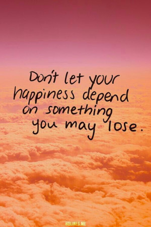 depend on something you may lose.Relationships Quotes, Happy Dependent ...