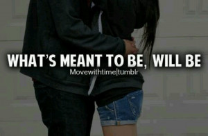 What's meant to be will be .....