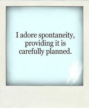 Sorry, I'm not one who ever understood spontaneity. In my experience ...