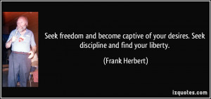 ... your desires. Seek discipline and find your liberty. - Frank Herbert
