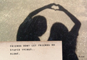 ... Do not let Friends Do Stupid Things Alone : Best Friendship Quote