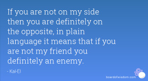 are not on my side then you are definitely on the opposite, in plain ...
