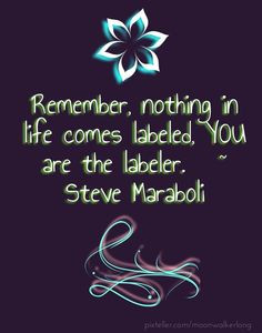 nothing in life comes labeled, you are the labeler. ~ steve maraboli ...