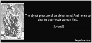 The abject pleasure of an abject mind And hence so dear to poor weak ...