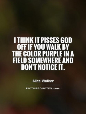 think it pisses God off if you walk by the color purple in a field ...