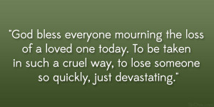 God bless everyone mourning the loss of a loved one today. To be taken ...