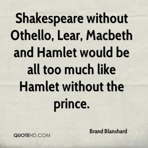 Shakespeare without Othello, Lear, Macbeth and Hamlet would be all too ...