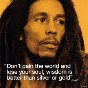 Don't gain the world and lose your soul quote by bob marley