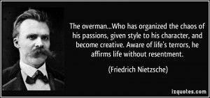 ... terrors, he affirms life without resentment. - Friedrich Nietzsche