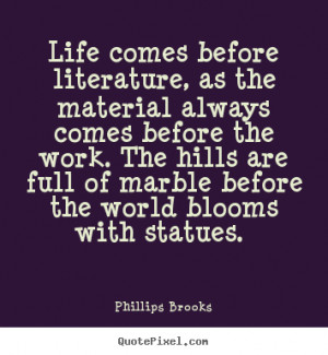 Quotes about life - Life comes before literature, as the material ...