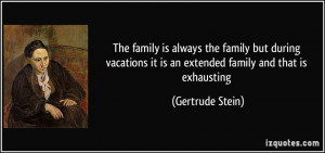 ... it is an extended family and that is exhausting - Gertrude Stein