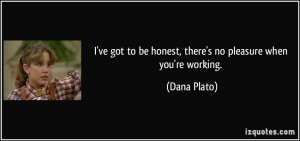 ... to be honest, there's no pleasure when you're working. - Dana Plato