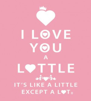 love you a Lottle, it's like a little but a lot.