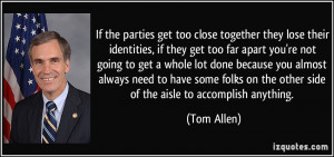 If the parties get too close together they lose their identities, if ...