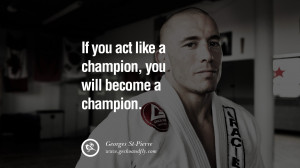 If you ACT like a champion, you will BECOME a champion. – Georges St ...