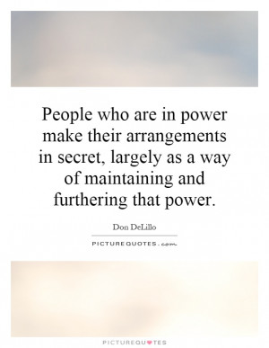 People who are in power make their arrangements in secret, largely as ...