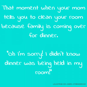 That moment when your mom tells you to clean your room because family ...
