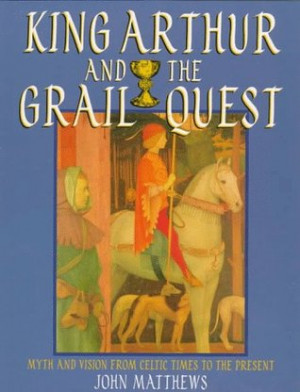King Arthur and the Grail Quest: Myth and Vision from Celtic Times to ...
