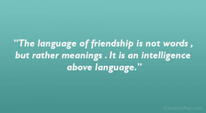 The language of friendship is not words , but rather meanings . It is ...