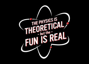 the physics is theoretical but the fun is real t shirt The Physics is ...
