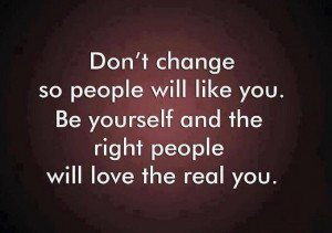 don t change so people will like you be yourself and the right people ...