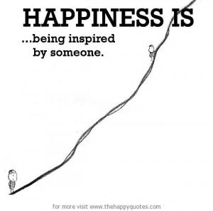 Happiness is, being inspired by someone.