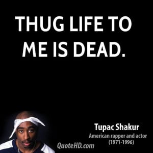 2pac Quotes About Thug Life Thug life to me is dead.