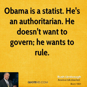 Obama is a statist. He's an authoritarian. He doesn't want to govern ...