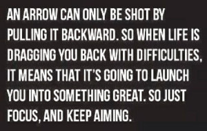 only be shot by pulling it backward. So when life is dragging you back ...