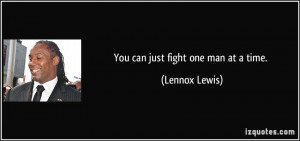 You can just fight one man at a time. - Lennox Lewis