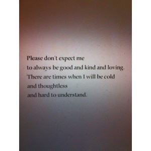quotes / Please don't expect me to always be good and kind and loving ...