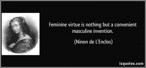 ... is nothing but a convenient masculine invention. - Ninon de L'Enclos