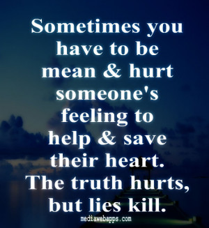 Sometimes you have to be mean & hurt someone's feeling to help & save ...
