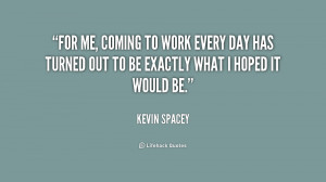 quote-Kevin-Spacey-for-me-coming-to-work-every-day-218923.png