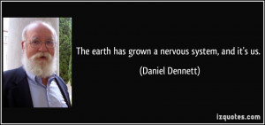 The earth has grown a nervous system, and it's us. - Daniel Dennett