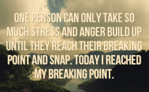 ... reach their breaking point and snap. Today I reached my breaking point