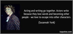 Acting and writing go together. Actors write because they love words ...