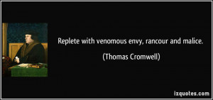 replete with venomous envy, rancour and malice. - Thomas Cromwell