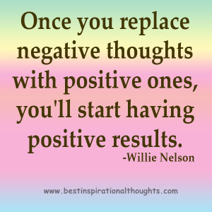 ... thoughts with positive ones, you’ll start having positive results