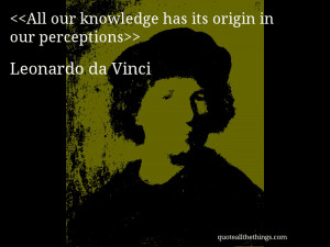 ... our knowledge has its origin in our perceptions— Leonardo da Vinci