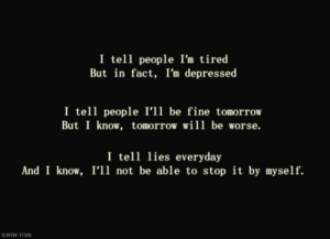 depressed. I tell people ill be fine tomorrow, but I know, tomorrow ...
