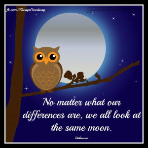No matter what our differences are, { or how far apart } we all look ...