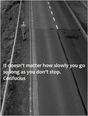 It doesn't matter how slowly you go so long you don't stop - Confucius
