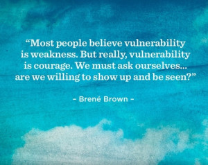 ... for what you need is ok, you allow yourself to be vulnerable, real
