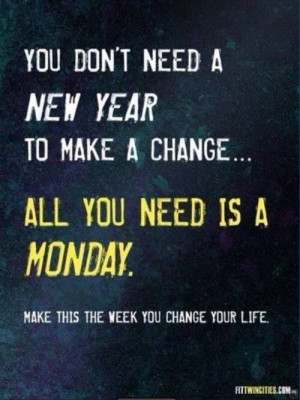 You don't need a new year to make a change.. All you need is a Monday!