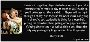 Leadership is getting players to believe in you. If you tell a ...