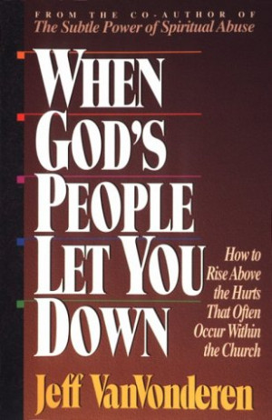 When God's People Let You Down: How to Rise Above Hurts That Often ...